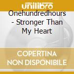 Onehundredhours - Stronger Than My Heart cd musicale di Onehundredhours
