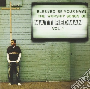 Matt Redman - Blessed Be Your Name: The Worship Songs Of Matt Redman Vol 1 cd musicale di Matt Redman