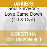 Soul Survivor - Love Came Down (Cd & Dvd) cd