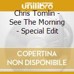 Chris Tomlin - See The Morning - Special Edit cd