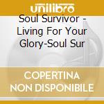Soul Survivor - Living For Your Glory-Soul Sur cd