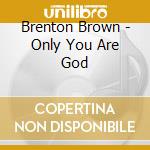 Brenton Brown - Only You Are God cd