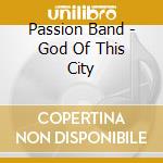 Passion Band - God Of This City cd musicale di Passion Band