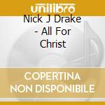 Nick J Drake - All For Christ cd musicale di Nick J Drake