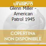 Glenn Miller - American Patrol 1945 cd