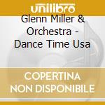 Glenn Miller & Orchestra - Dance Time Usa cd musicale di MILLER GLENN