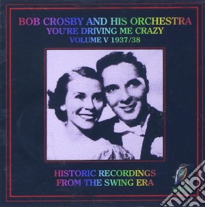 Bob Crosby & His Orchestra - You'Re Driving Me Crazy Vol 5 cd musicale di CROSBY BOB