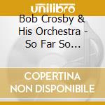 Bob Crosby & His Orchestra - So Far So Good Volume 12 cd musicale di CROSBY BOB