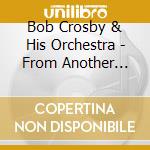 Bob Crosby & His Orchestra - From Another World Volume 13 cd musicale di CROSBY BOB