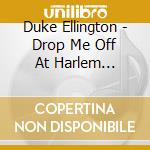 Duke Ellington - Drop Me Off At Harlem 1927-1933 cd musicale di Duke Ellington