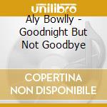 Aly Bowlly - Goodnight But Not Goodbye cd