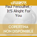 Paul Fenoulhet - It'S Alright For You cd musicale di Paul Fenoulhet