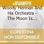 Woody Herman And His Orchestra - The Moon Is Blue cd musicale di Woody Herman And His Orchestra