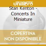 Stan Kenton - Concerts In Miniature cd musicale di Stan Kenton