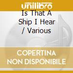 Is That A Ship I Hear / Various cd musicale di Sounds Of Yesteryear