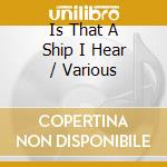 Is That A Ship I Hear / Various cd