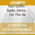 Ken Griffin - Radio Gems - On The Air cd musicale