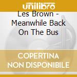 Les Brown - Meanwhile Back On The Bus cd musicale