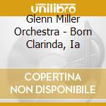 Glenn Miller Orchestra - Born Clarinda, Ia cd musicale