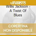 Willis Jackson - A Twist Of Blues cd musicale