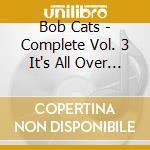 Bob Cats - Complete Vol. 3 It's All Over Now (2 Cd) cd