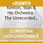 Kenton, Stan & His Orchestra - The Unrecorded Stan Kenton (2 Cd) cd musicale di Kenton, Stan & His Orchestra