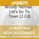 Woody Herman - Let's Go To Town (2 Cd) cd musicale di Herman, Woody