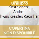 Kostelanetz, Andre - Gershwin/Kreisler/Racmhaninov cd musicale di Kostelanetz, Andre