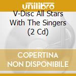V-Disc All Stars With The Singers (2 Cd) cd musicale di Sounds Of Yesteryear
