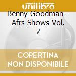 Benny Goodman - Afrs Shows Vol. 7 cd musicale di Benny Goodman