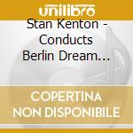 Stan Kenton - Conducts Berlin Dream Band 7 Nov 1969 cd musicale di Stan Kenton