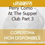 Perry Como - At The Supper Club Part 3 cd musicale di Perry Como