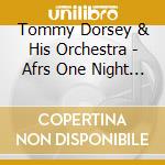 Tommy Dorsey & His Orchestra - Afrs One Night Stands 218 & 411 cd musicale di Dorsey, Tommy & His Orchestra