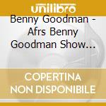 Benny Goodman - Afrs Benny Goodman Show Vol.11 cd musicale di Goodman, Benny