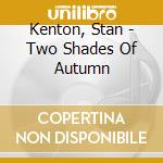 Kenton, Stan - Two Shades Of Autumn cd