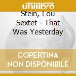 Stein, Lou Sextet - That Was Yesterday cd
