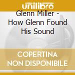 Glenn Miller - How Glenn Found His Sound cd