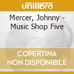 Mercer, Johnny - Music Shop Five cd