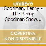 Goodman, Benny - The Benny Goodman Show Vol. 18 cd musicale di Goodman, Benny