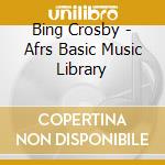Bing Crosby - Afrs Basic Music Library cd musicale