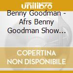 Benny Goodman - Afrs Benny Goodman Show Vol. 21 - Shows 48 49 & 50 (2 Cd) cd musicale di Goodman, Benny