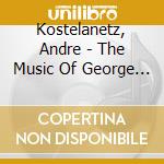 Kostelanetz, Andre - The Music Of George Gershwin + Kostelanetz Conducts cd musicale di Kostelanetz, Andre