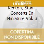 Kenton, Stan - Concerts In Miniature Vol. 3 cd musicale di Kenton, Stan