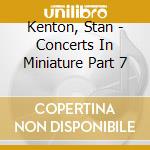 Kenton, Stan - Concerts In Miniature Part 7 cd musicale di Kenton, Stan