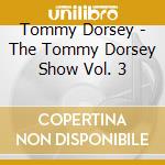 Tommy Dorsey - The Tommy Dorsey Show Vol. 3 cd musicale di Dorsey, Tommy