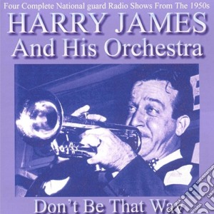Harry James & His Orchestra - Don't Be That Way cd musicale di James, Harry & His Orchestra
