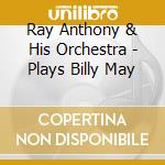 Ray Anthony & His Orchestra - Plays Billy May cd musicale di Ray Anthony & His Orchestra