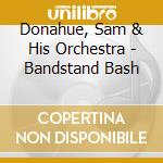Donahue, Sam & His Orchestra - Bandstand Bash cd musicale di Donahue, Sam & His Orchestra