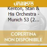 Kenton, Stan & His Orchestra - Munich 53 (2 Cd) cd musicale di Kenton, Stan & His Orchestra