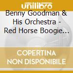 Benny Goodman & His Orchestra - Red Horse Boogie Woogie cd musicale di Benny Goodman